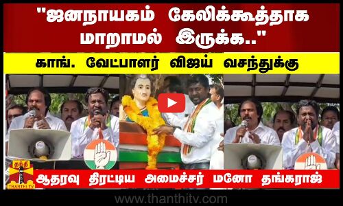 காங். வேட்பாளர் விஜய் வசந்துக்கு ஆதரவு திரட்டிய அமைச்சர் மனோ தங்கராஜ்