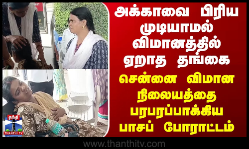 Chennai Airport சென்னை விமான நிலையத்தை பரபரப்பாக்கிய அக்கா - தங்கை பாசப் போராட்டம்