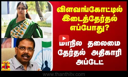 விளவங்கோட்டில் இடைத்தேர்தல் எப்போது? - மாநில தலைமை தேர்தல் அதிகாரி அப்டேட்