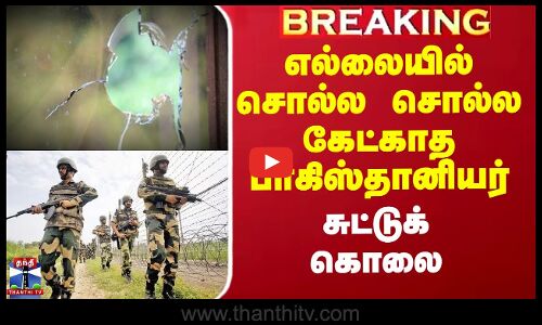 எல்லையில் சொல்ல சொல்ல கேட்காத பாகிஸ்தானியர் சுட்டுக்கொலை