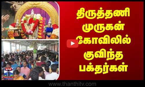 திருத்தணி முருகன் கோவிலில் குவிந்த பக்தர்கள்