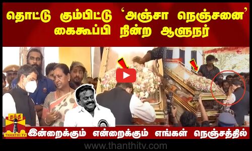 தொட்டு கும்பிட்டு `அஞ்சா நெஞ்சனை கண்டு கைகூப்பி நின்ற ஆளுநர்