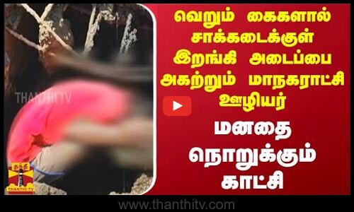 வெறும் கைகளால் சாக்கடைக்குள் இறங்கி அடைப்பை அகற்றும் மாநகராட்சி ஊழியர்... மனதை நொறுக்கும் காட்சி