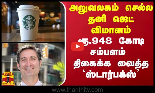 அலுவலகம் செல்ல தனி ஜெட் விமானம்ரூ.948 கோடி சம்பளம் - திகைக்க வைத்த ஸ்டார்பக்ஸ்