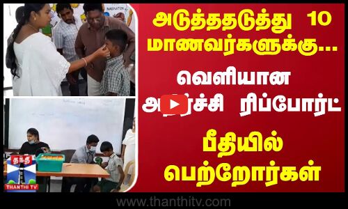 அடுத்ததடுத்து 10 மாணவர்களுக்கு... வெளியான அதிர்ச்சி ரிப்போர்ட் - பீதியில் பெற்றோர்கள்