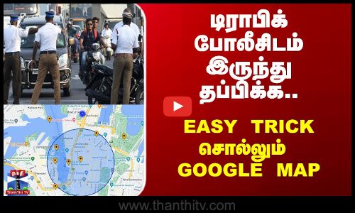 டிராபிக் போலீசிடம் இருந்து தப்பிக்க.. Easy Trick சொல்லும் Google Map