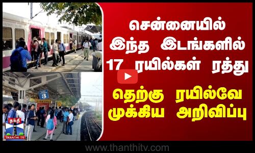 சென்னையில் இந்த இடங்களில் 17 ரயில்கள் ரத்து - தெற்கு ரயில்வே முக்கிய அறிவிப்பு