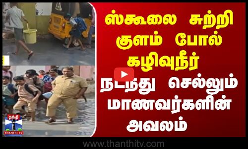 ஸ்கூலை சுற்றி குளம் போல் கழிவுநீர்,  நடந்து செல்லும் மாணவர்களின் அவலம்