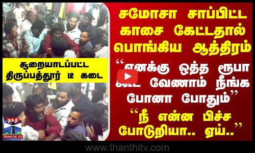 சமோசா காசை கேட்டதால் பொங்கிய ஆத்திரம் - சூறையாடப்பட்ட திருப்பத்தூர் டீ கடை