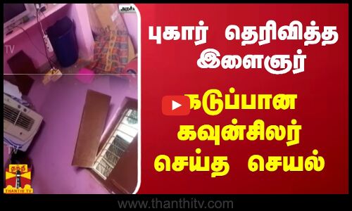 புகார் சொன்ன இளைஞர் - கடுப்பான கவுன்சிலர் செய்த செயல்