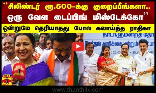 ``சிலிண்டர் ரூ.500-க்கு குறைப்பீங்களா.. ஒரு வேள டைப்பிங் மிஸ்டேக்கா இருக்குமோ - கலாய்த்த ராதிகா