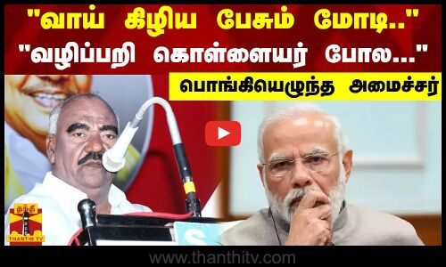 வாய் கிழிய பேசும் மோடி.. ..வழிப்பறி கொள்ளையன் போல... - பொங்கியெழுந்த அமைச்சர்