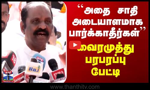``அதை சாதி அடையாளமாக பார்க்காதீர்கள்’’ - வைரமுத்து பரபரப்பு பேட்டி