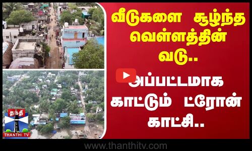 வீடுகளை சூழ்ந்த வெள்ளத்தின் வடு.. - அப்பட்டமாக காட்டும் ட்ரோன் காட்சி..