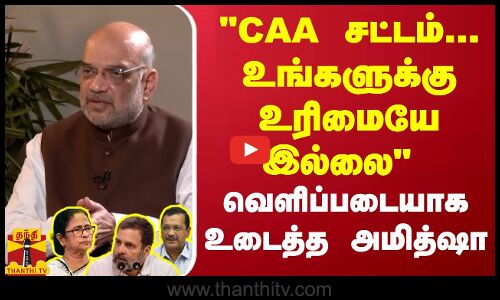 CAA சட்டம்... உங்களுக்கு உரிமையே இல்லை.. வெளிப்படையாக உடைத்த அமித்ஷா | Amit Shah