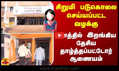 சிறுமி படுகொலை செய்யப்பட்ட வழக்கு - களத்தில் இறங்கிய தேசிய தாழ்த்தப்பட்டோர் ஆணையம்