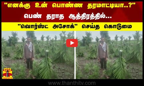 எனக்கு உன் பொண்ண தரமாட்டியா..? பெண் தராத ஆத்திரத்தில்...  வொர்ஸ்ட் அசோக் செய்த கொடுமை