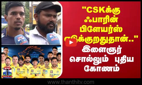 Street Interview | CSKக்கு ஃபாரின் பிளேயர்ஸ் எடுக்குறதுதான்.. - இளைஞர் சொல்லும் புதிய கோணம்