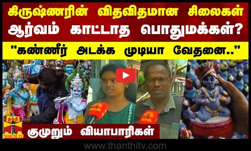 கிருஷ்ணரின் விதவிதமான சிலைகள்.. ஆர்வம் காட்டாத பொதுமக்கள்? கண்ணீர் அடக்க முடியா வேதனை.. - குமுறும் வியாபாரிகள்