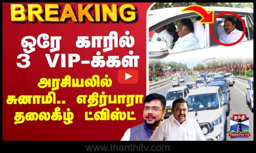 🔴LIVE : ஒரே காரில் 3 VIP-க்கள்..