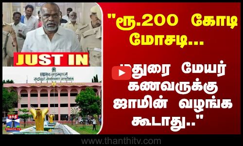 ரூ.200 கோடி மோசடி... மதுரை மேயர் கணவருக்கு ஜாமின் வழங்க கூடாது..