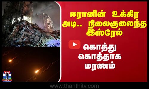 ஈரானின் உக்கிர அடி.. நிலைகுலைந்த இஸ்ரேல் -  கொத்து கொத்தாக மரணம்