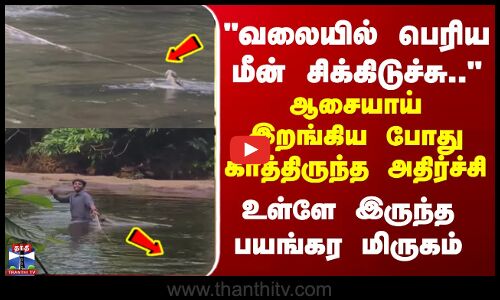 Kerala | வலையில் பெரிய மீன் சிக்கிடுச்சு..  ஆசையாய் இறங்கிய போது காத்திருந்த அதிர்ச்சி