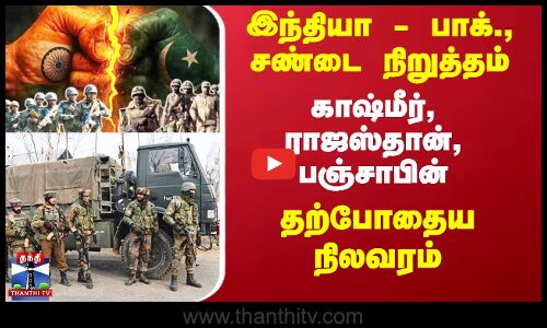 இந்தியா - பாக்., சண்டை நிறுத்தம் -  தற்போதைய நிலவரம்