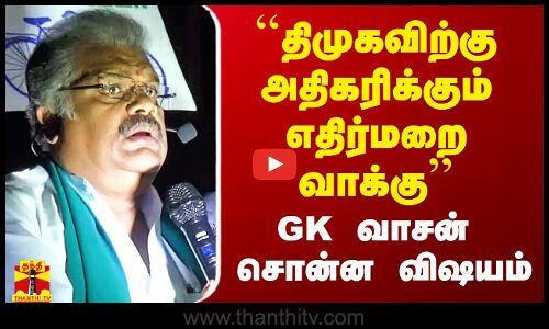 ``திமுகவிற்கு அதிகரிக்கும் எதிர்மறை வாக்கு - GK வாசன் சொன்ன விஷயம்