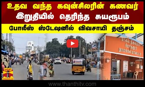 உதவ வந்த கவுன்சிலரின் கணவர்..இறுதியில் தெரிந்த சுயரூபம்... போலீஸ் ஸ்டேஷனில் விவசாயி தஞ்சம்