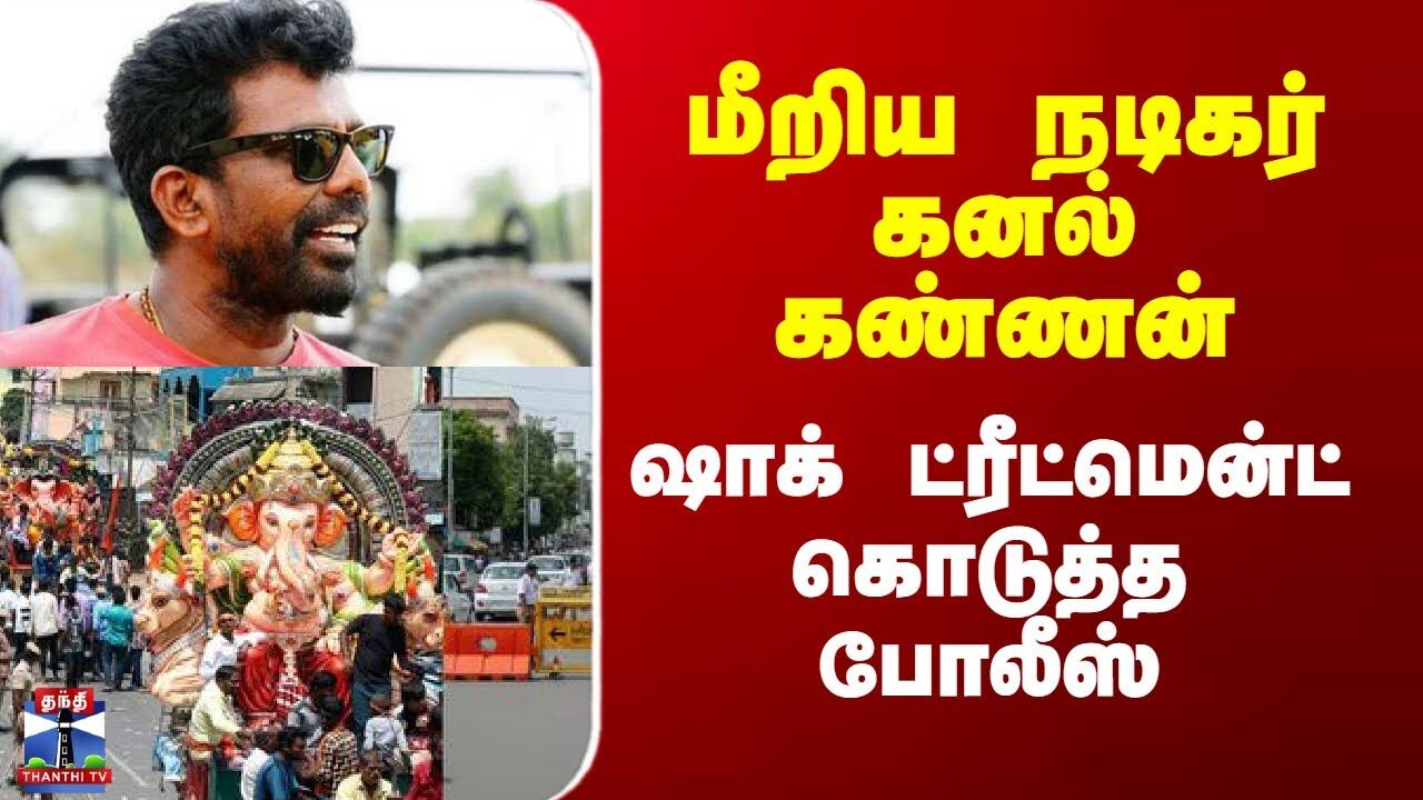 மீறிய நடிகர் கனல் கண்ணன் - ஷாக் ட்ரீட்மென்ட் கொடுத்த போலீஸ்