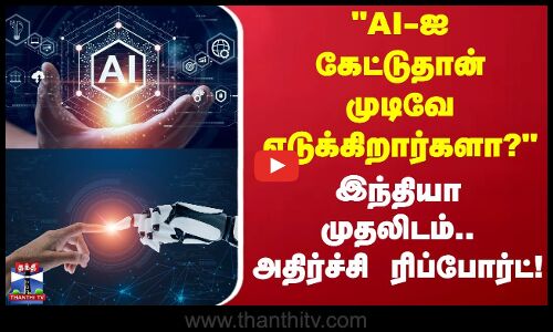 AI-ஐ கேட்டுதான் முடிவே எடுக்கிறார்களா? இந்தியா முதலிடம் அதிர்ச்சி ரிப்போர்ட்