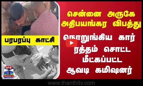 அதிபயங்கர விபத்து... நொறுங்கிய கார் - ரத்தம் சொட்ட மீட்கப்பட்ட கமிஷனர் - பரபரப்பு காட்சி