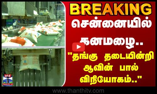 Aavin milk | Chennai | சென்னையில் கனமழை.. தங்கு தடையின்றி ஆவின் பால் விநியோகம்..
