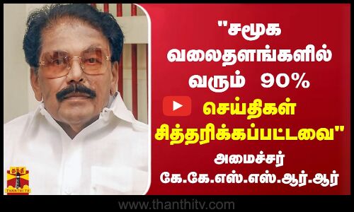 சமூக வலைதளங்களில் வரும் 90% செய்திகள் சித்தரிக்கப்பட்டவை - அமைச்சர் கே.கே.எஸ்.எஸ்.ஆர்.ஆர்
