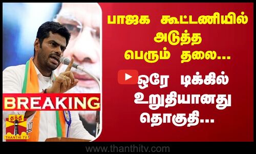 #Breaking : பாஜக கூட்டணியில் அடுத்த பெரும் தலை... ஒரே டிக்கில் உறுதியானது தொகுதி...
