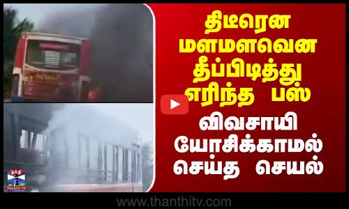 Busfire | Fire Accident | திடீரென மளமளவென தீப்பிடித்து எரிந்த பஸ்.. விவசாயி யோசிக்காமல் செய்த செயல்
