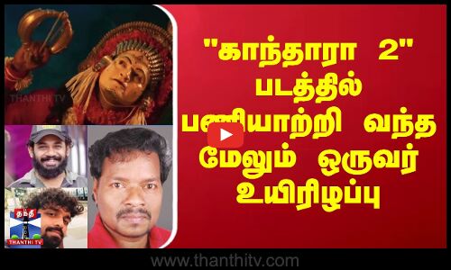 காந்தாரா 2 படத்தில் பணியாற்றி வந்த மேலும் ஒருவர் உயிரிழப்பு