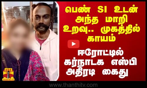 பெண் SI உடன் அந்த மாறி உறவு.. முகத்தில் காயம்.. ஈரோட்டில் கர்நாடக எஸ்பி அதிரடி கைது