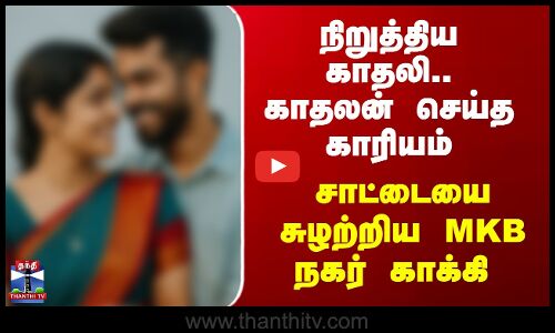 Lovers Issue | நிறுத்திய காதலி.. காதலன் செய்த காரியம் - சாட்டையை சுழற்றிய MKB நகர் காக்கி