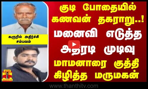 குடி போதையில் கணவன் தகராறு..!மனைவி எடுத்த அதிரடி முடிவு.. மாமனாரை குத்தி கிழித்த மருமகன்..