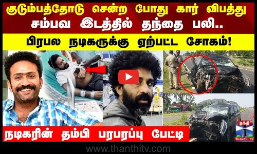 சுக்குநூறாய் நொறுங்கிய பிரபலம் சென்ற கார்..  சம்பவ இடத்தில் தந்தை பலி..