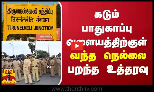கடும் பாதுகாப்பு வளையத்திற்குள்  வந்த நெல்லை -  பறந்த உத்தரவு