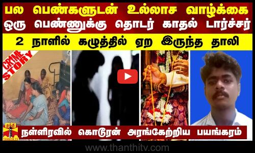 பல பெண்களுடன் உல்லாச வாழ்க்கை... ஒரு பெண்ணுக்கு  காதல் டார்ச்சர் - கொடூரன் அரங்கேற்றிய பயங்கரம்