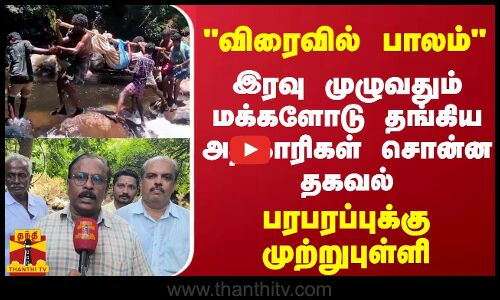விரைவில் பாலம் இரவு முழுவதும் மக்களோடு தங்கிய அதிகாரிகள் சொன்ன தகவல்.. பரபரப்புக்கு முற்றுபுள்ளி