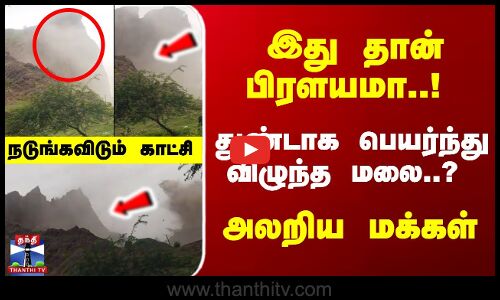 இது தான் பிரளயமா..! துண்டாக பெயர்ந்துவிழுந்த மலை..? அலறிய மக்கள்
