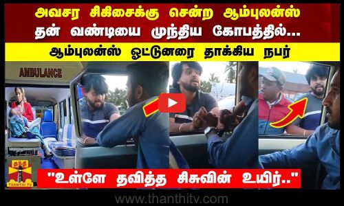 தன் வண்டியை முந்திய கோபத்தில்... ஆம்புலன்ஸ் ஓட்டுனரை தாக்கிய நபர் உள்ளே தவித்த சிசுவின் உயிர்..