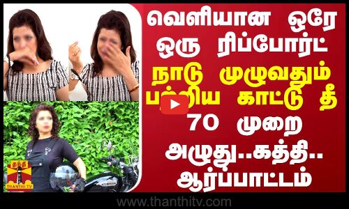வெளியான ஒரே ஒரு ரிப்போர்ட்... நாடு முழுவதும் பற்றிய காட்டு தீ - 70 முறை அழுது, கத்தி, ஆர்ப்பாட்டம்
