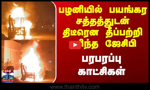 Jcb Fire Accident | பழனியில் பயங்கர சத்தத்துடன் திடீரென தீப்பற்றி எரிந்த ஜேசிபி - பரபரப்பு காட்சிகள்