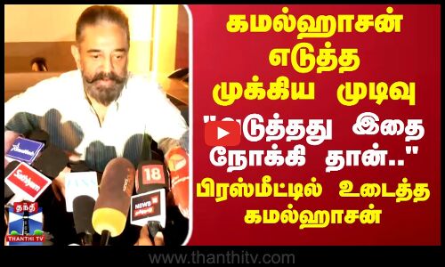 Kamal Haasan |TN Politics |  கமல்ஹாசன் எடுத்த முக்கிய முடிவு...பிரஸ்மீட்டில் உடைத்த கமல்ஹாசன்